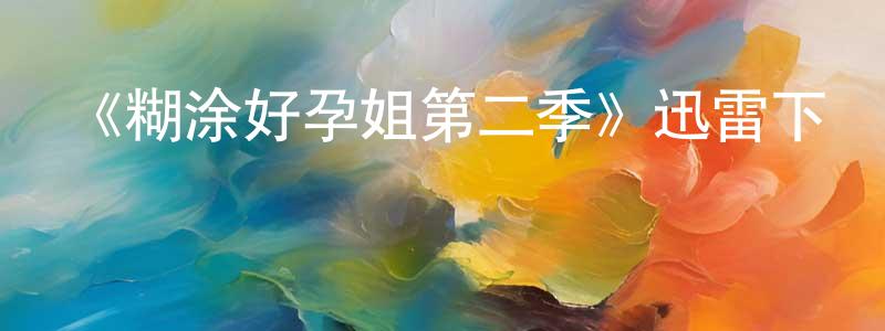 陳偉大的動漫綜藝大全,《糊涂好孕姐第二季》迅雷下載/在線觀看-都市情感-美劇天堂